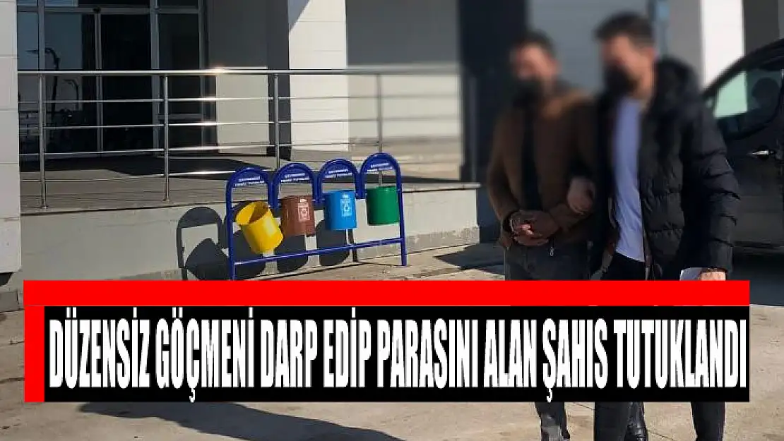 Düzensiz göçmeni darp edip parasını alan şahıs tutuklandı