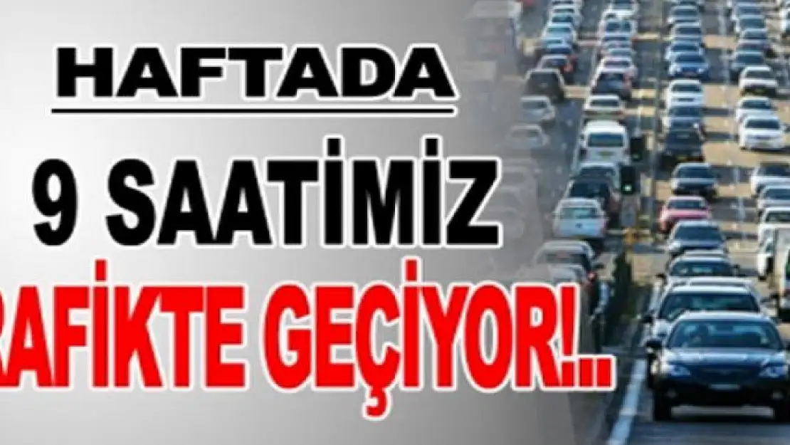 Haftada 9 saat trafikte geçiyor...