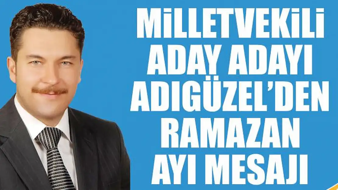 Milletvekili Aday Adayı Adıgüzel'den Ramazan Ayı Mesajı