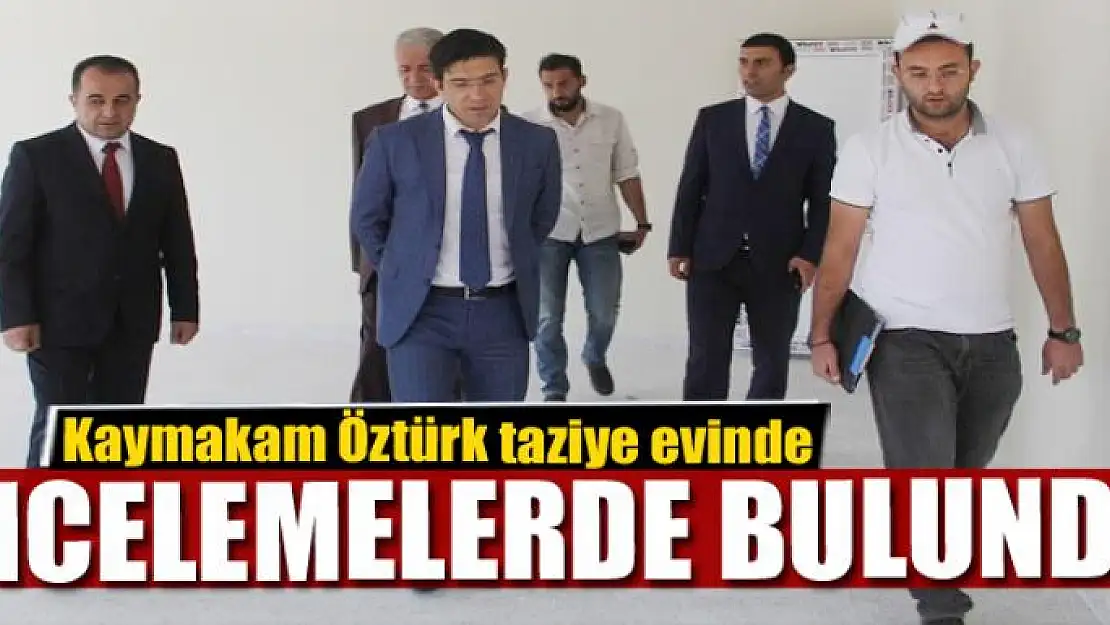 Kaymakam Öztürk taziye evinde incelemelerde bulundu 