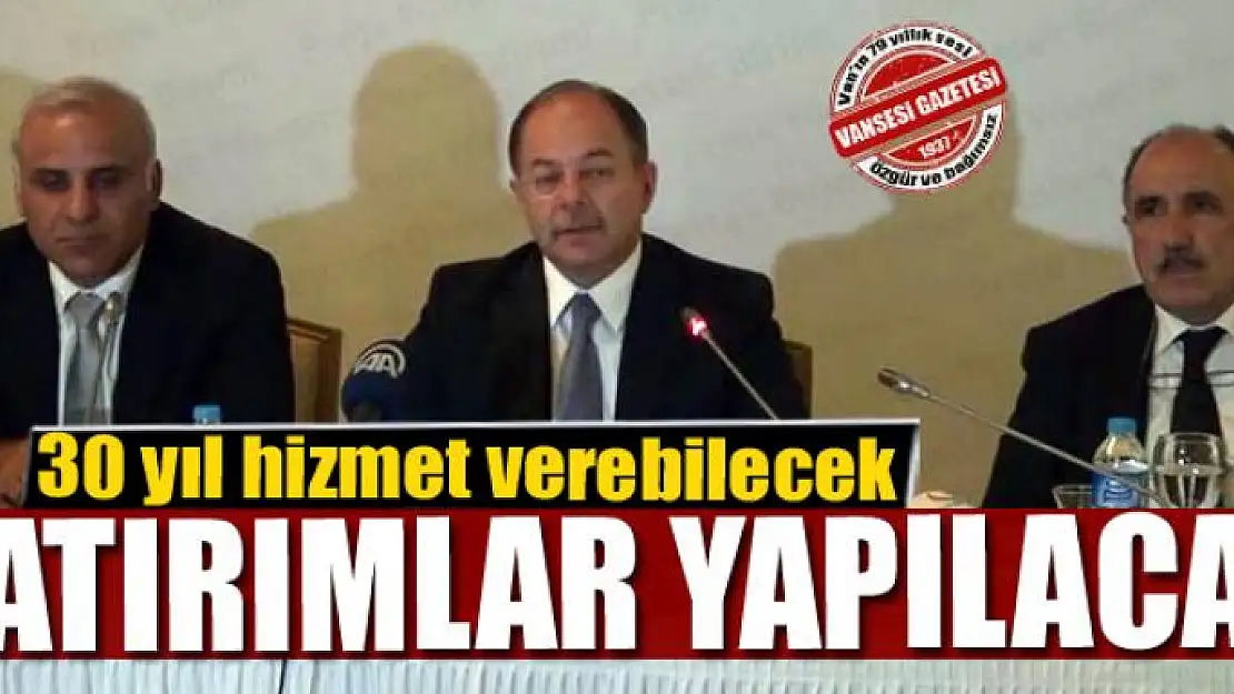 30 yıl hizmet verebilecek yatırımlar yapılacak