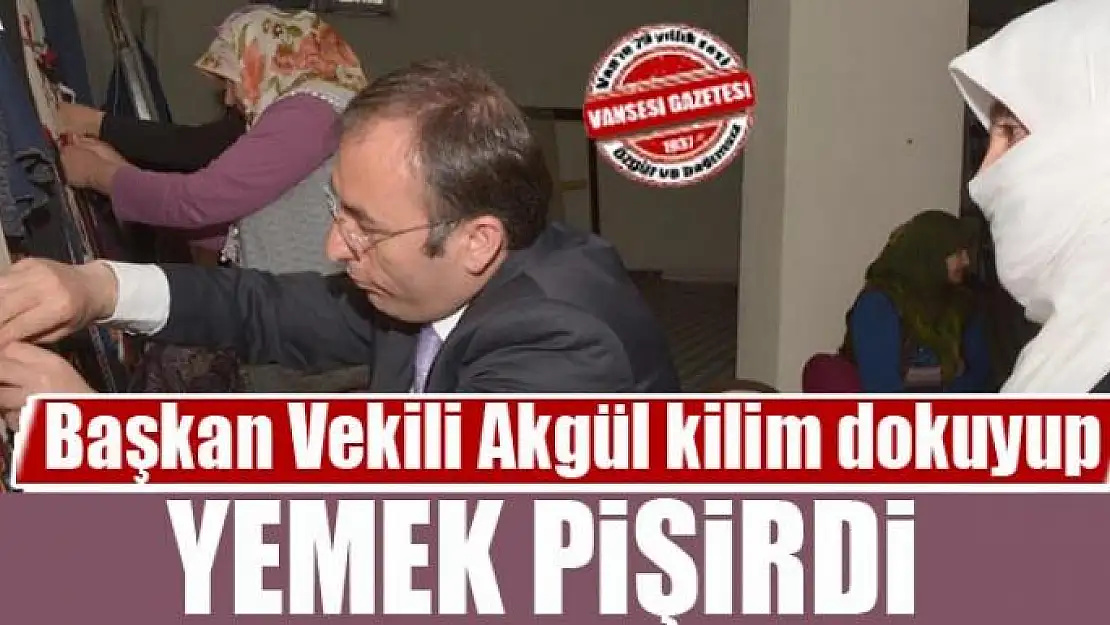 Başkan Vekili Akgül kilim dokuyup yemek pişirdi