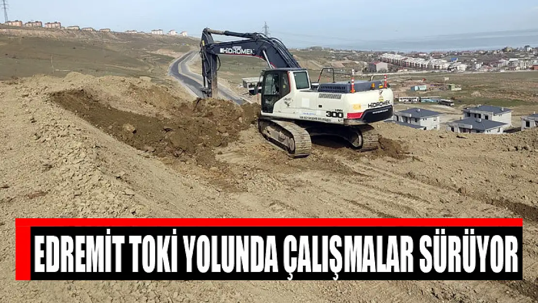 Edremit TOKİ yolunda çalışmalar sürüyor