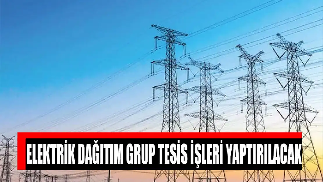 Elektrik dağıtım grup tesis işleri yaptırılacak