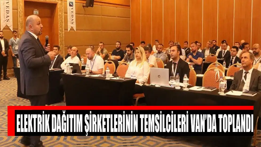 Elektrik dağıtım şirketlerinin temsilcileri Van'da toplandı