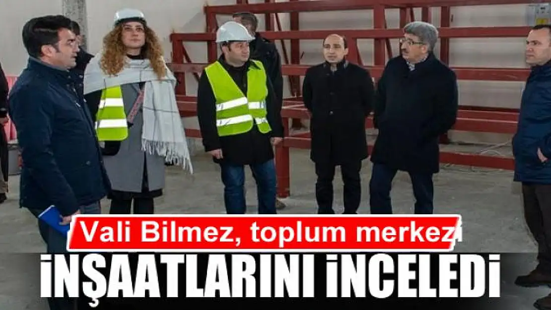 Vali Bilmez, toplum merkezi inşaatlarını inceledi