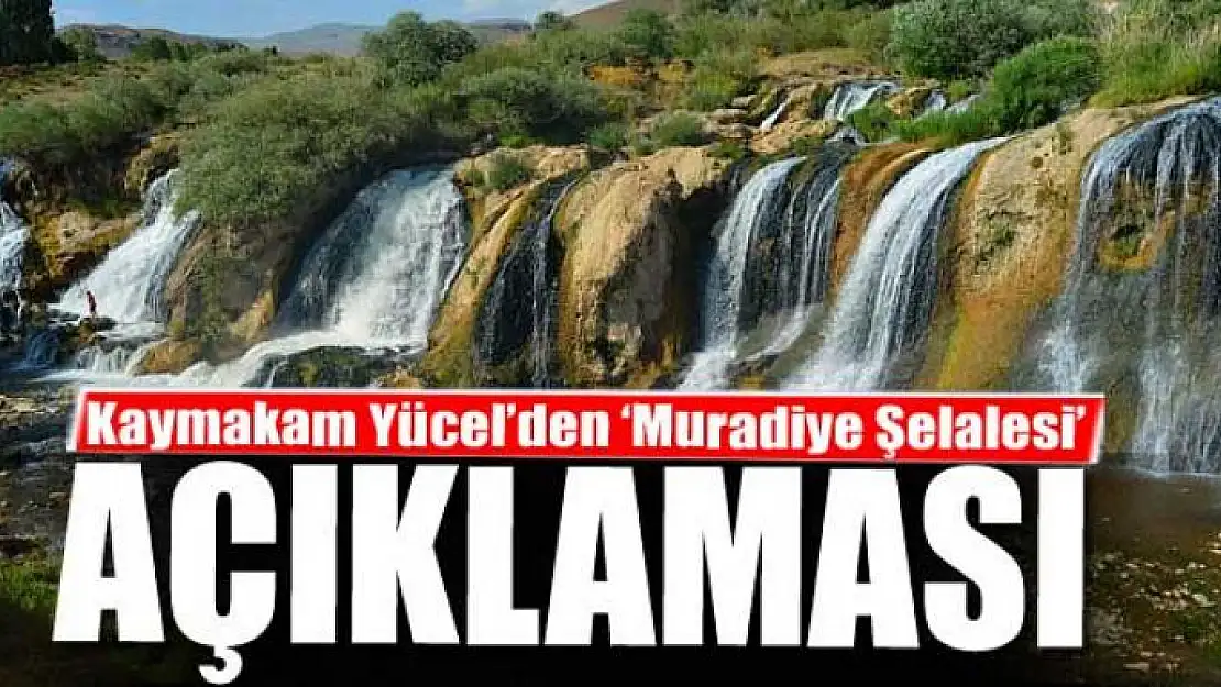 Kaymakam Yücel'den 'Muradiye Şelalesi' açıklaması