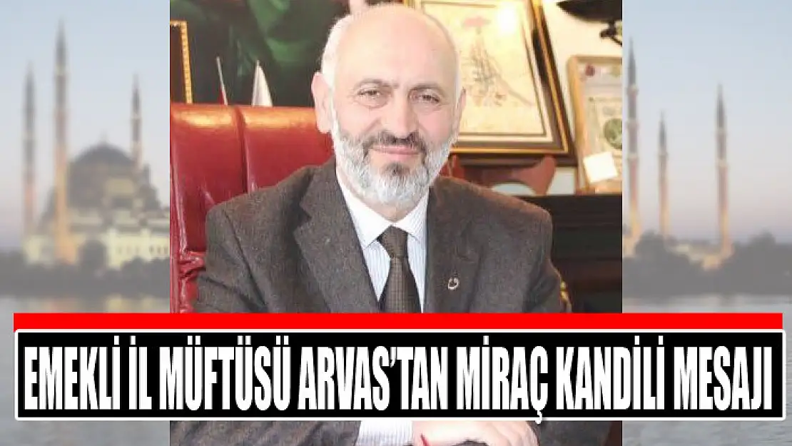 Emekli İl Müftüsü Arvas'tan Miraç Kandili mesajı