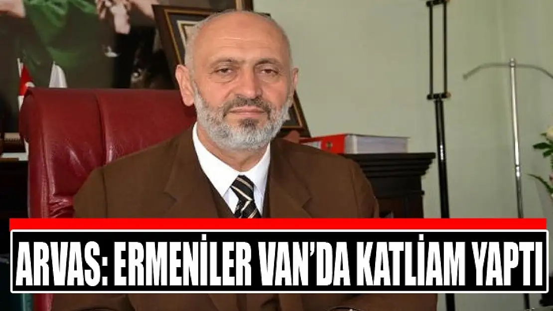 EMEKLİ MÜFTÜ ARVAS: ERMENİLER VAN'DA KATLİAM YAPTI