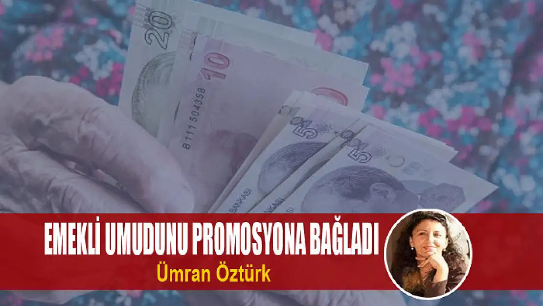 Emekli Umudunu Promosyona Bağladı