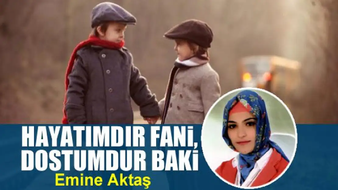 Hayatımdır fani, dostumdur baki