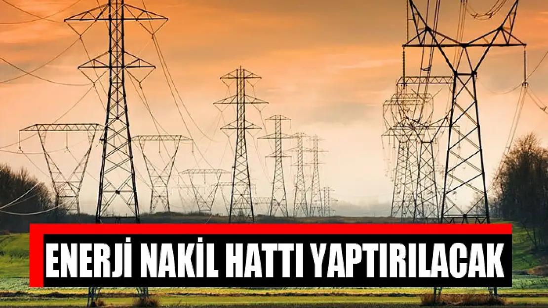 Enerji nakil hattı yaptırılacak