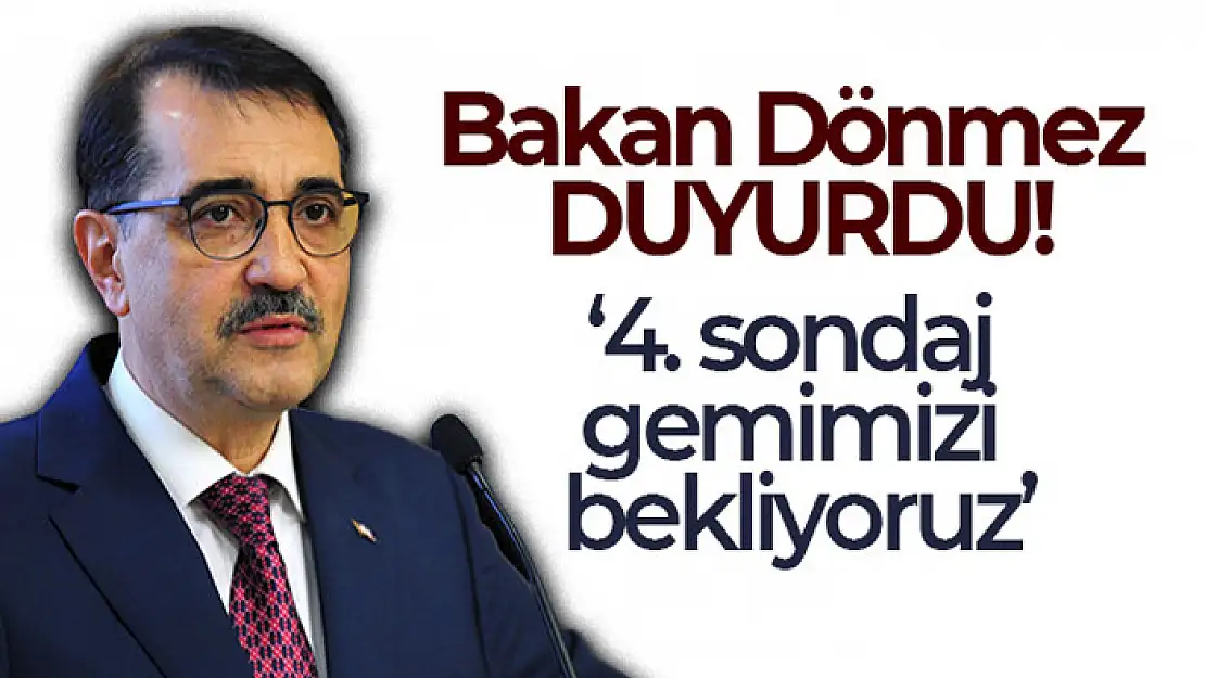 Enerji ve Tabii Kaynaklar Bakanı Dönmez: '4. sondaj gemimizi bekliyoruz'