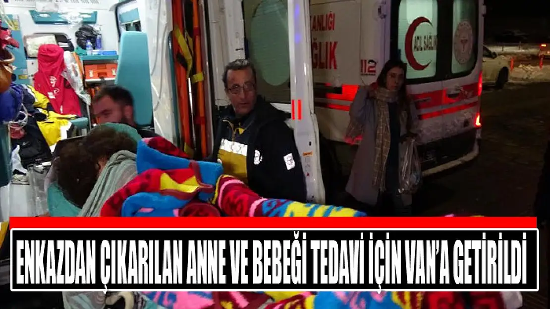 Enkazdan çıkarılan anne ve bebeği tedavi için Van'a getirildi