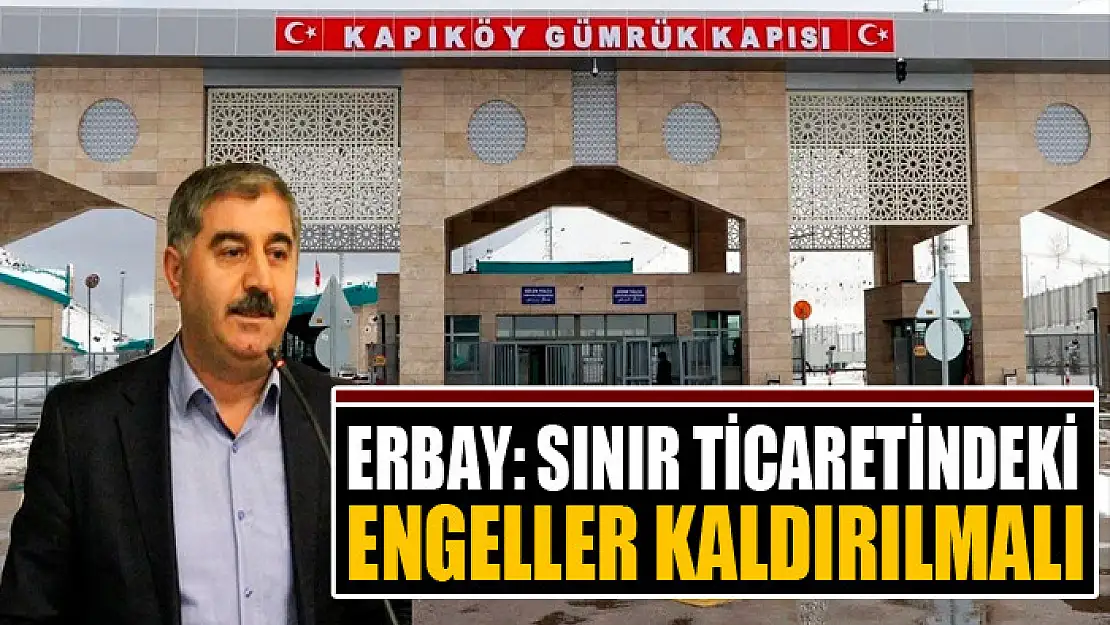 Erbay: Sınır ticaretindeki engeller kaldırılmalı