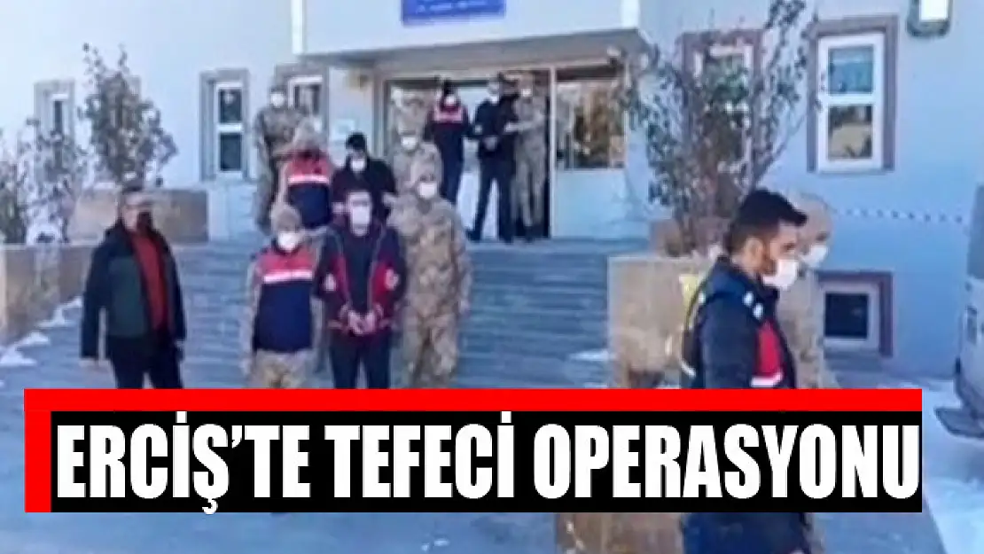 ERCİŞ'TE TEFECİ OPERASYONU