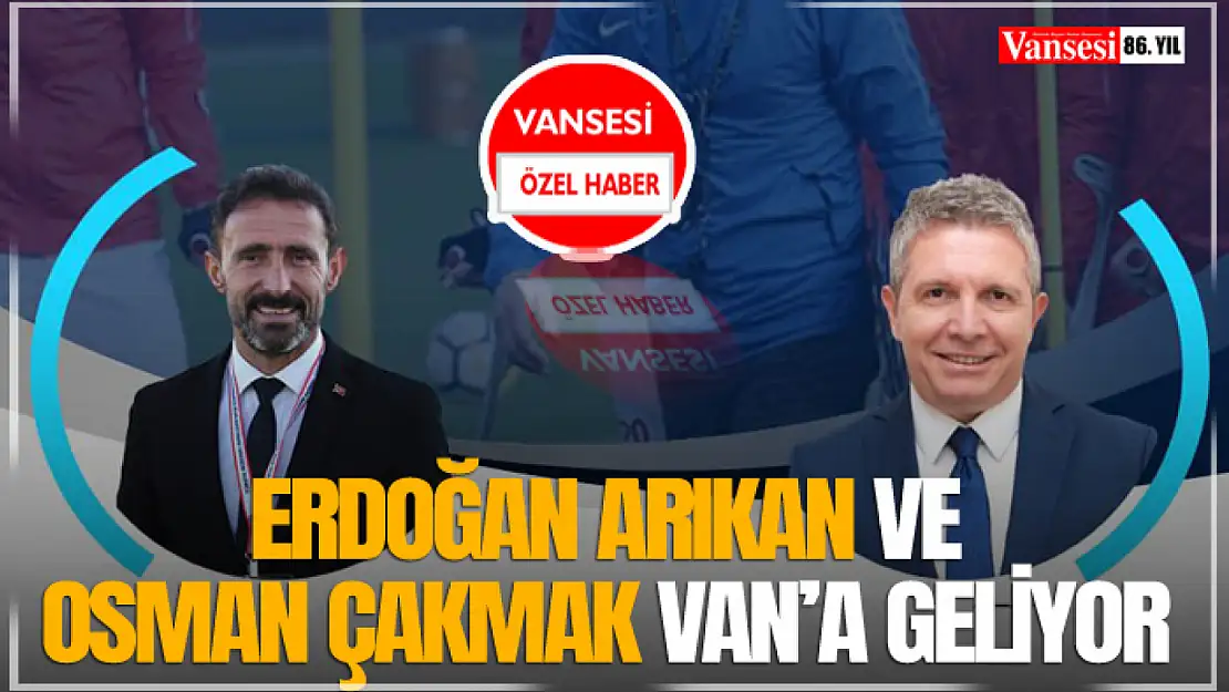 Erdoğan Arıkan ve Osman Çakmak Van'a Geliyor