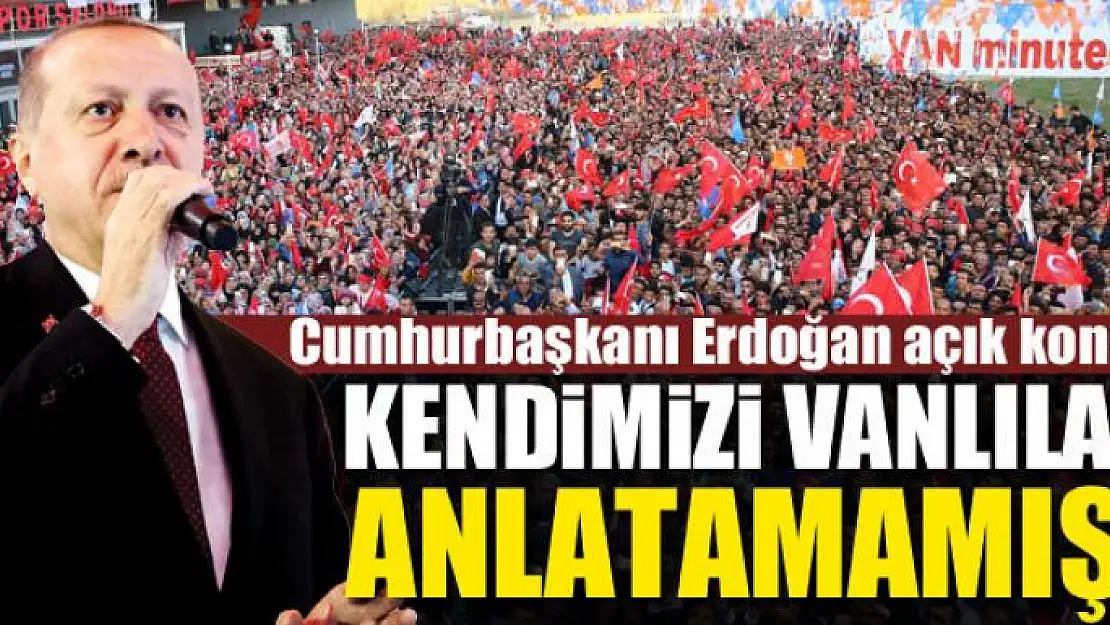 ERDOĞAN: KENDİMİZİ VANLILARA ANLATAMAMIŞIZ