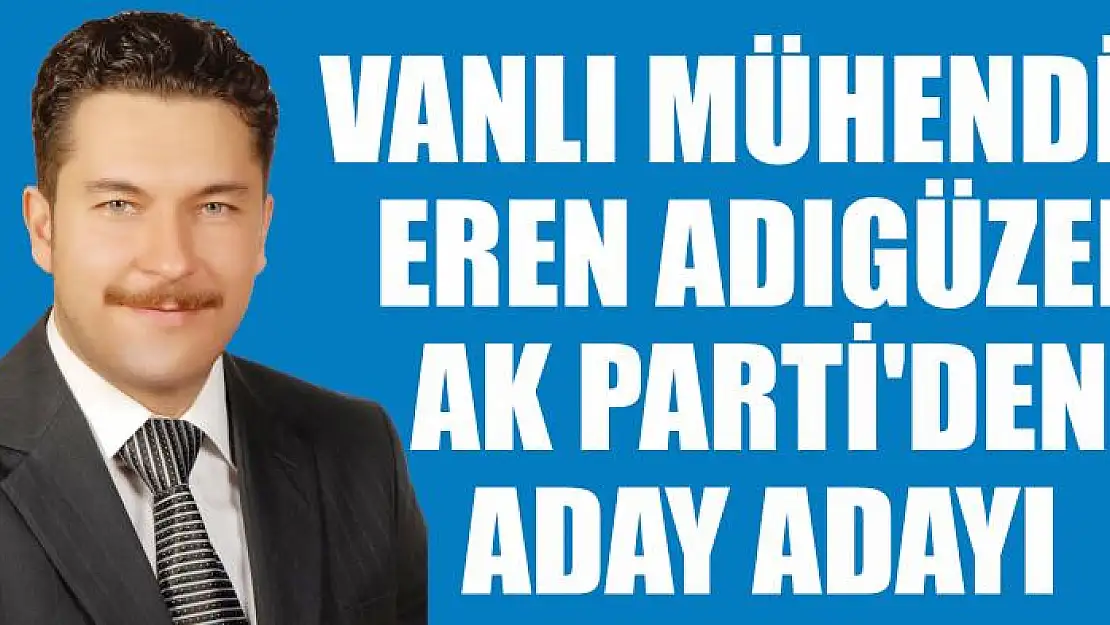 Vanlı Mühendis İş Adamı Eren Adıgüzel Ak Parti'den Aday Adayı