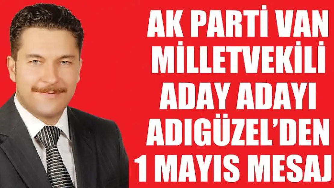 Ak Parti Van Milletvekili Aday Adayı Eren Adıgüzel'den 1 Mayıs Mesajı