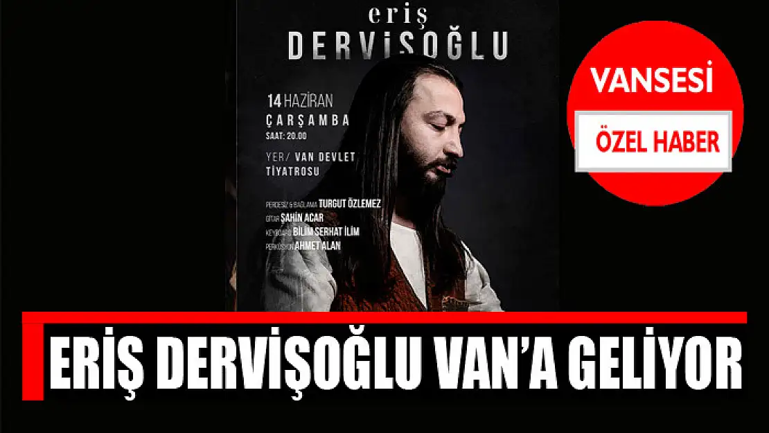 Eriş Dervişoğlu Van'a geliyor