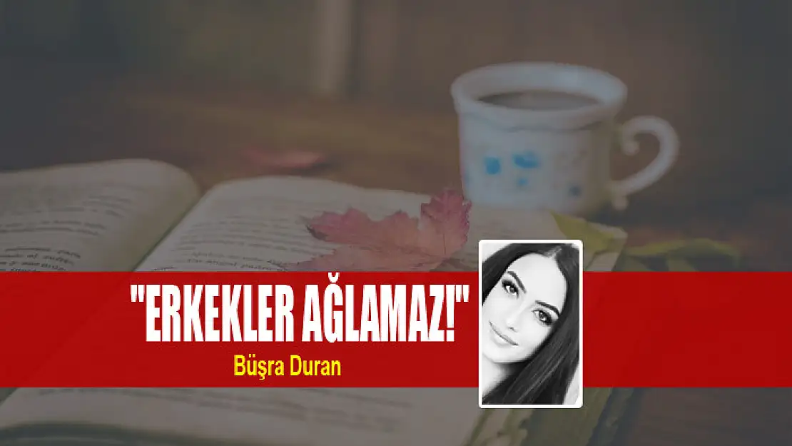 'Erkekler Ağlamaz!'