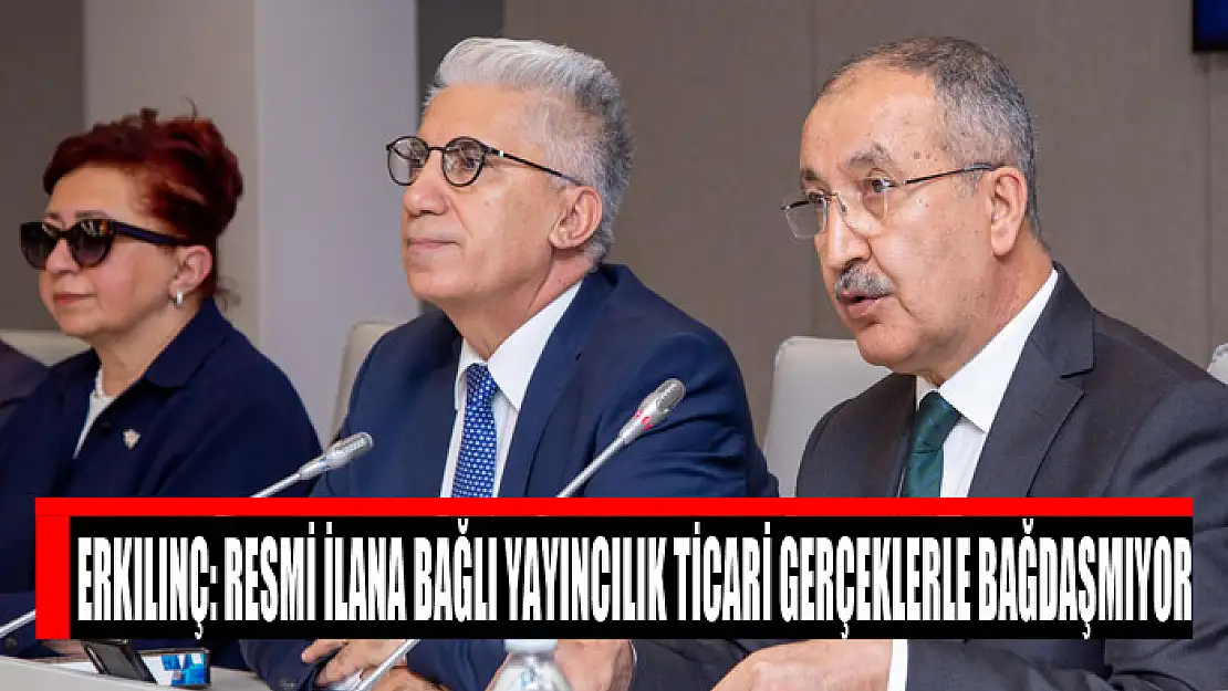 Erkılınç: Resmi ilana bağlı yayıncılık ticari gerçeklerle bağdaşmıyor