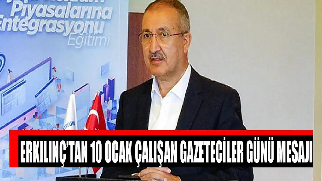 Erkılınç'tan 10 Ocak Çalışan Gazeteciler Günü mesajı