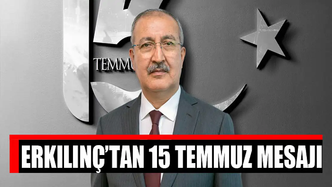 Erkılınç'tan 15 Temmuz mesajı