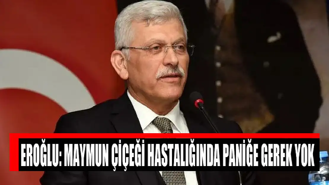 Eroğlu: Maymun çiçeği hastalığında paniğe gerek yok