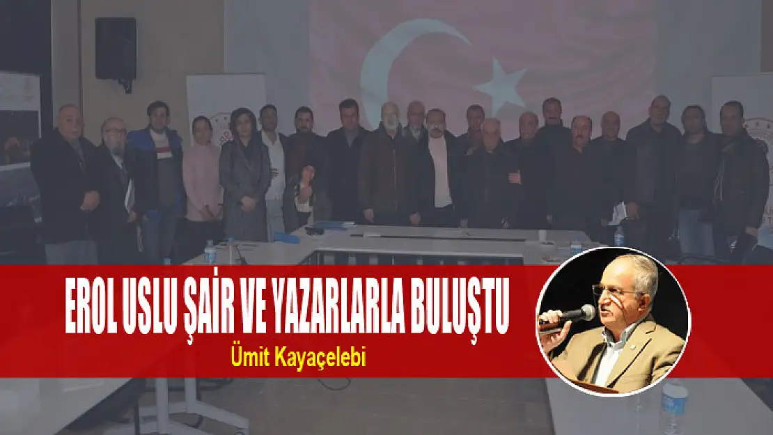 EROL USLU ŞAİR VE YAZARLARLA BULUŞTU