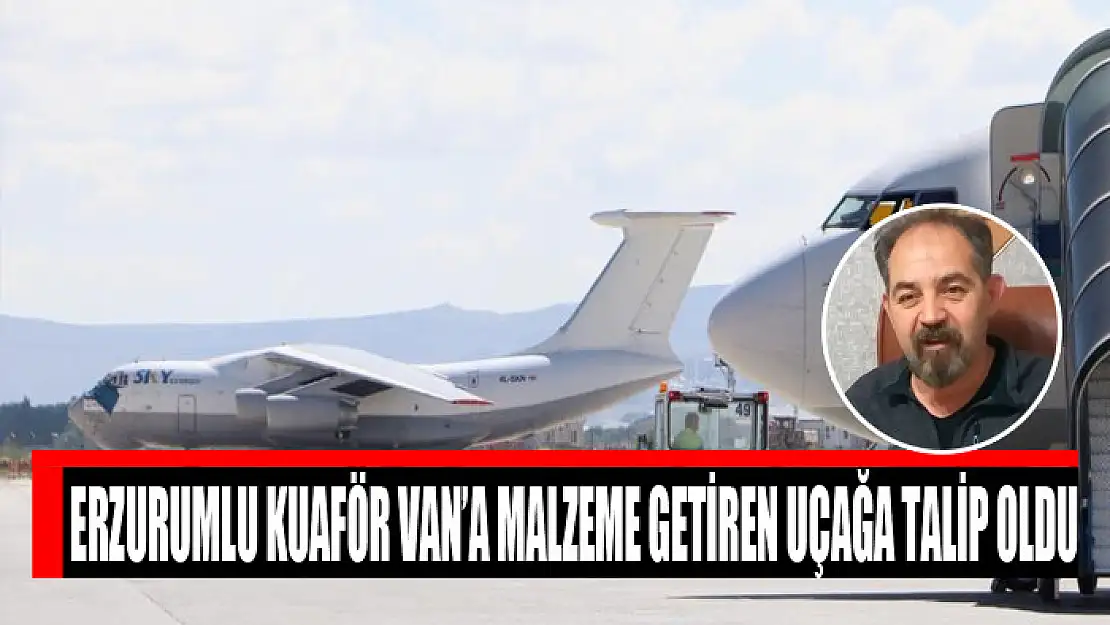 Erzurumlu kuaför Van'a malzeme getiren uçağa talip oldu