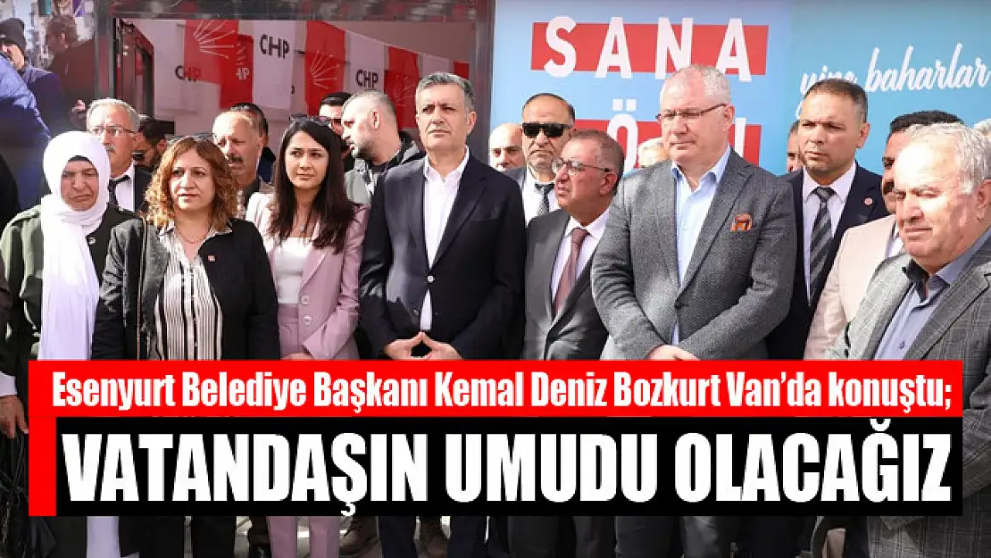 Esenyurt Belediye Başkanı Kemal Deniz Bozkurt Van'da konuştu Vatandaşın umudu olacağız