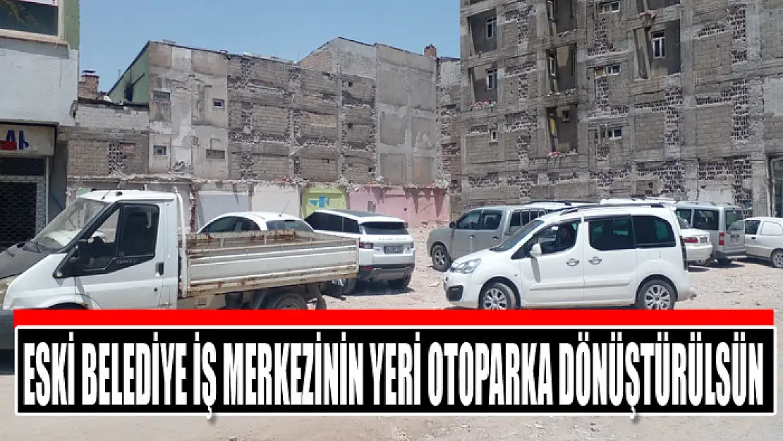 Eski belediye iş merkezinin yeri otoparka dönüştürülsün