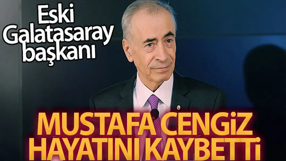 Eski Galatasaray Başkanı Mustafa Cengiz vefat etti