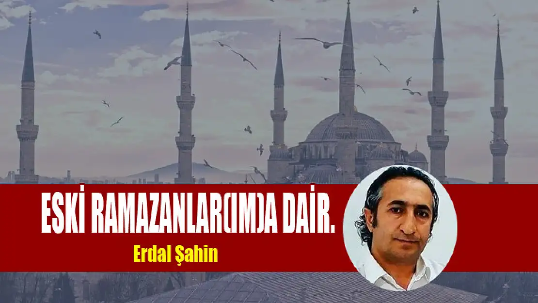 ESKİ RAMAZANLAR(IM)A DAİR.