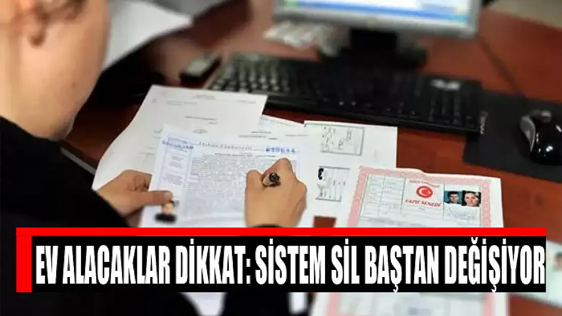 Ev alacaklar dikkat: Sistem sil baştan değişiyor