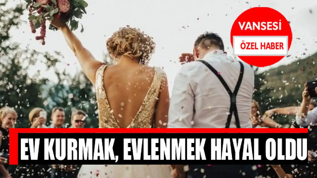 Ev kurmak, evlenmek hayal oldu