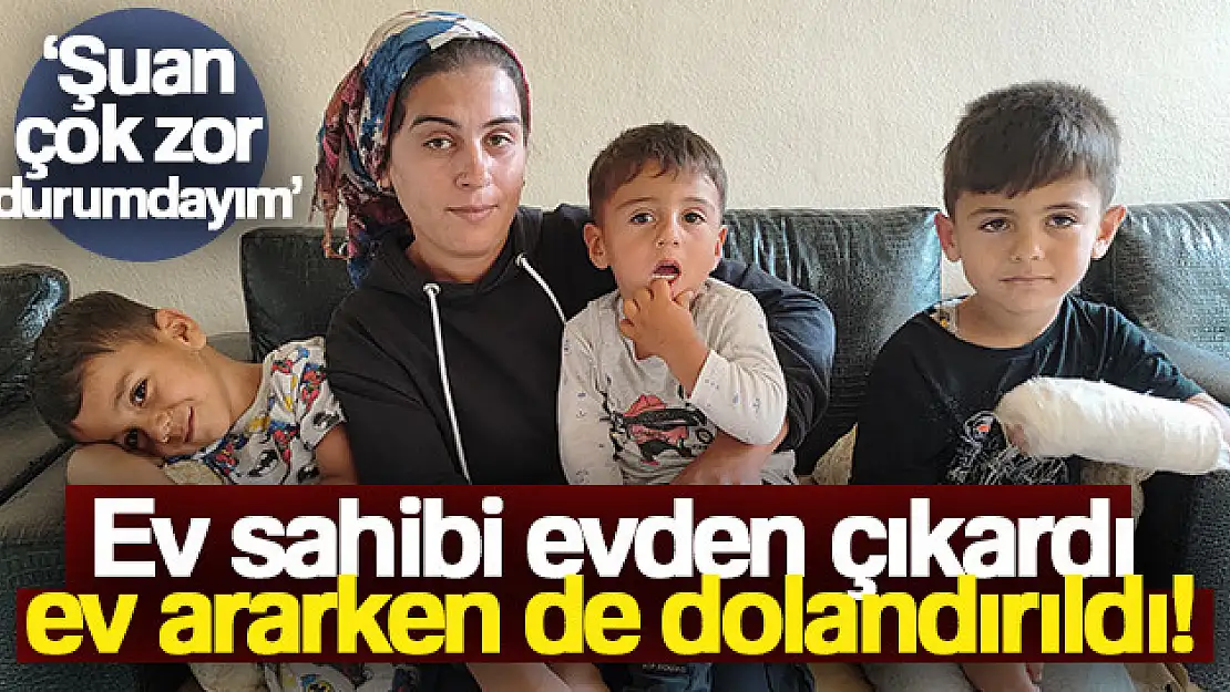 Ev sahibi evden çıkardı, ev ararken de dolandırıldı