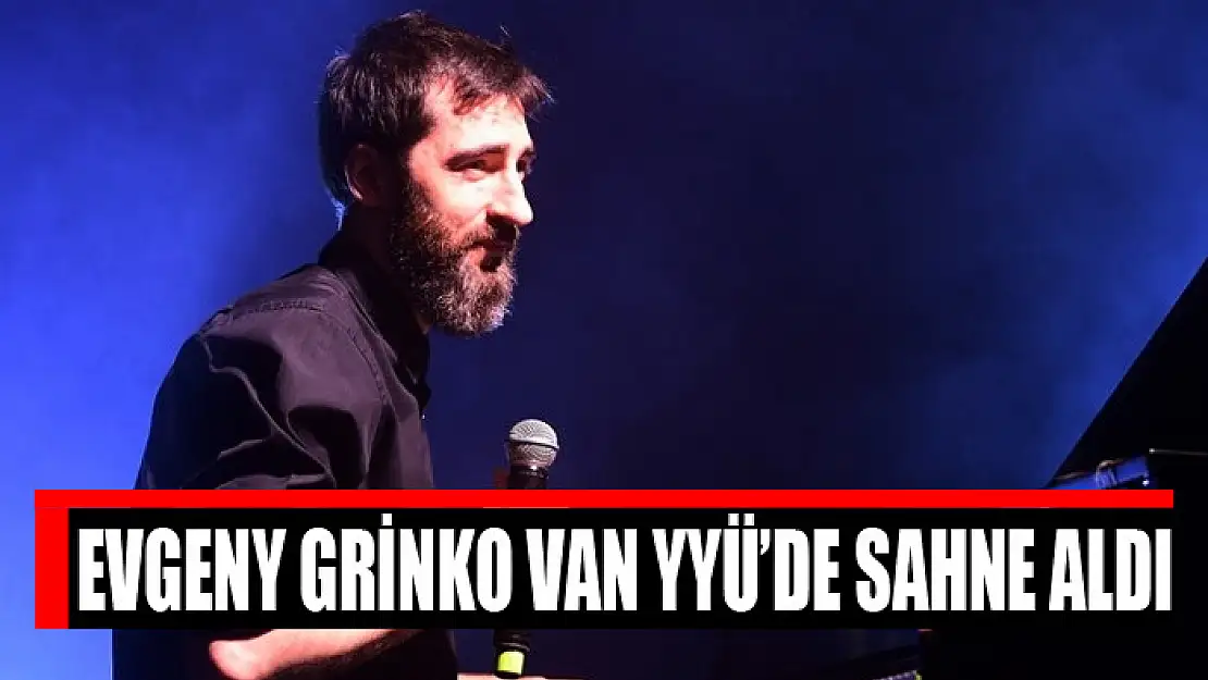 Evgeny Grinko Van YYÜ'de sahne aldı