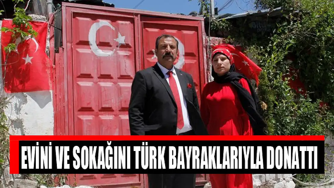 Evini ve sokağını Türk bayraklarıyla donattı