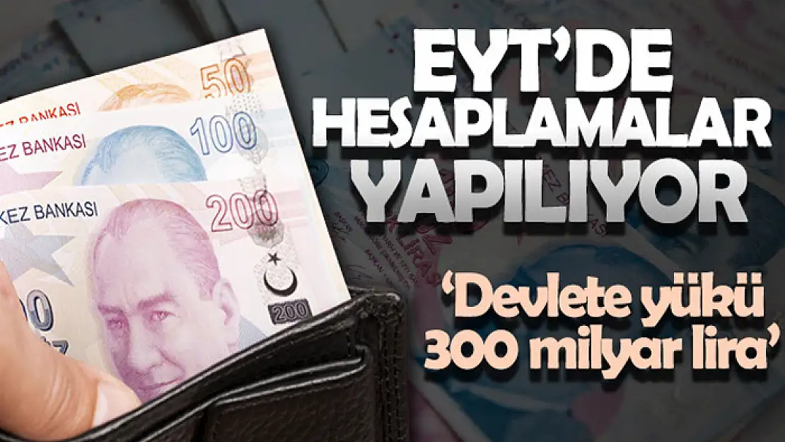 EYT'de hesaplamalar yapılıyor 'Devlete yükü 300 milyar lira'