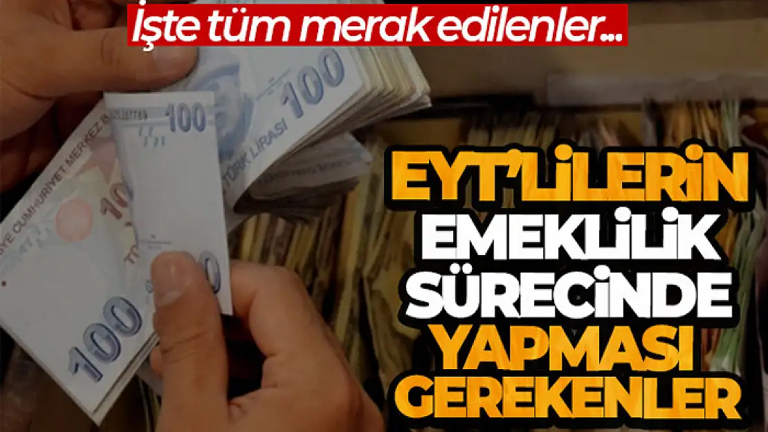 EYT'lilerin emeklilik sürecinde yapması gerekenler