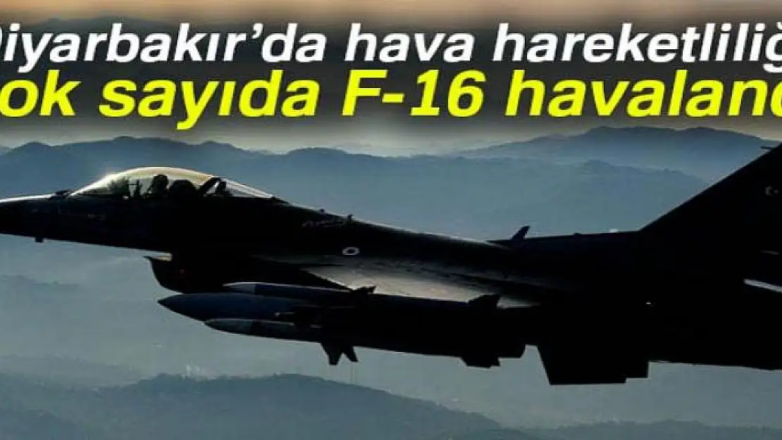 Diyarbakır'da hava hareketliliği: 8'inci Ana Jet Üssünden çok sayıda F-16 havalandı