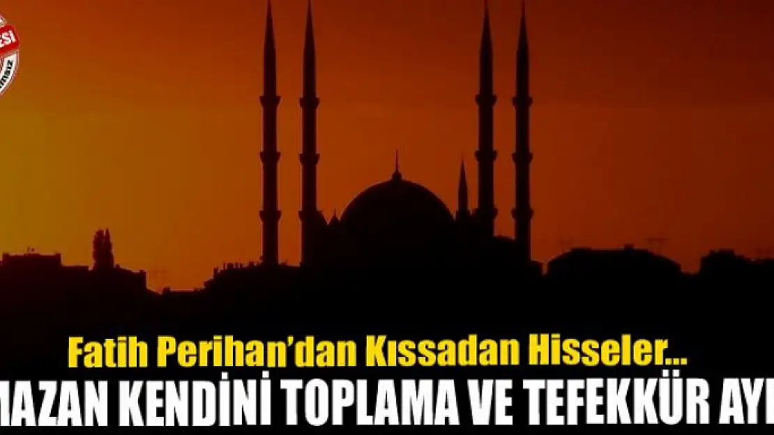 Ramazan kendini toplama ve tefekkür ayıdır