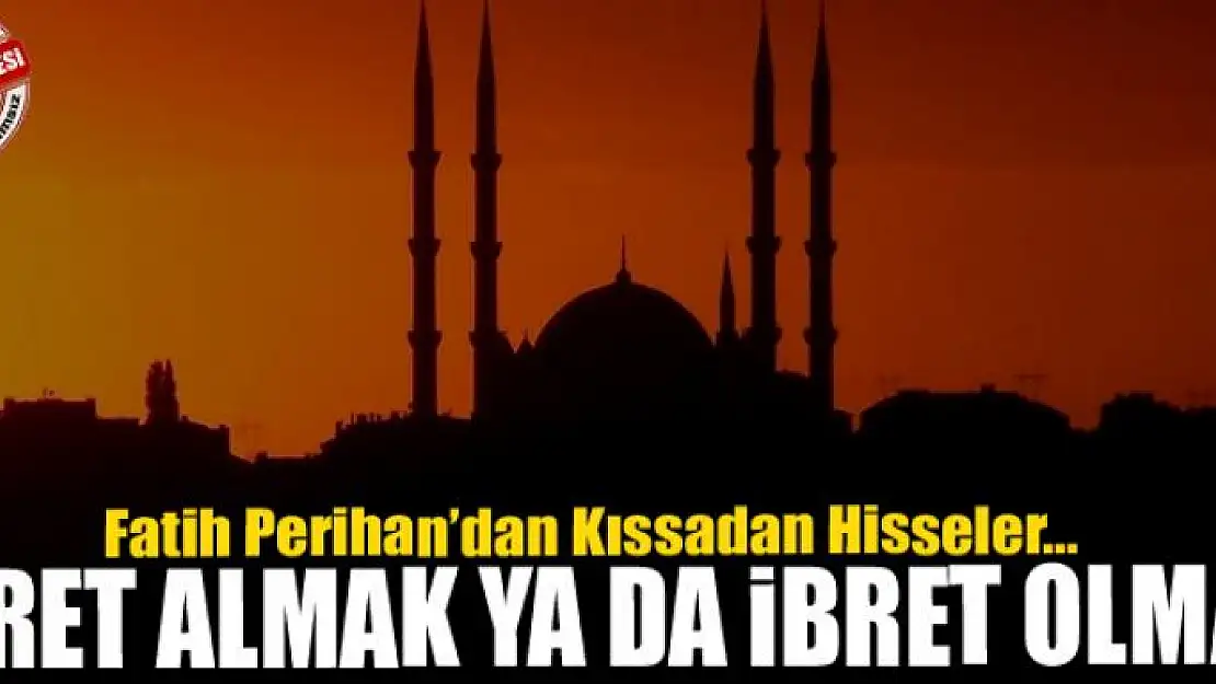 İbret almak ya da ibret olmak