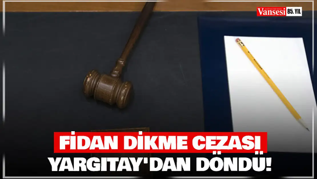 Fidan dikme cezası Yargıtay'dan döndü