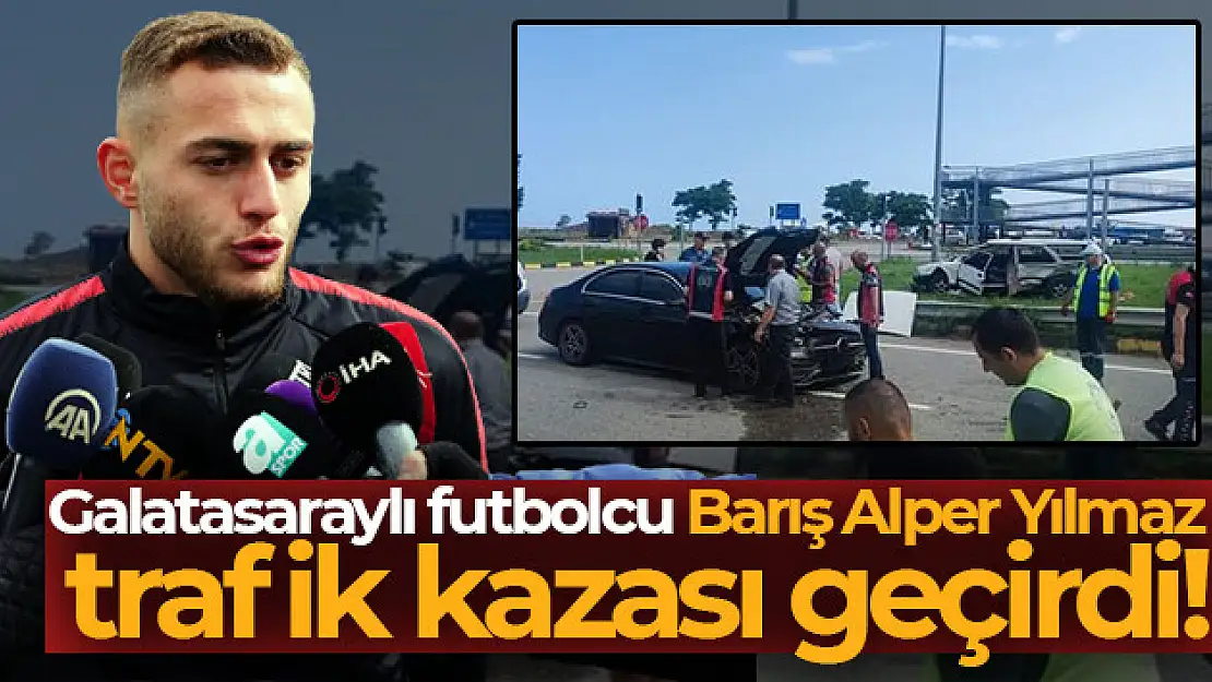 Galatasaraylı futbolcu Barış Alper Yılmaz trafik kazası geçirdi