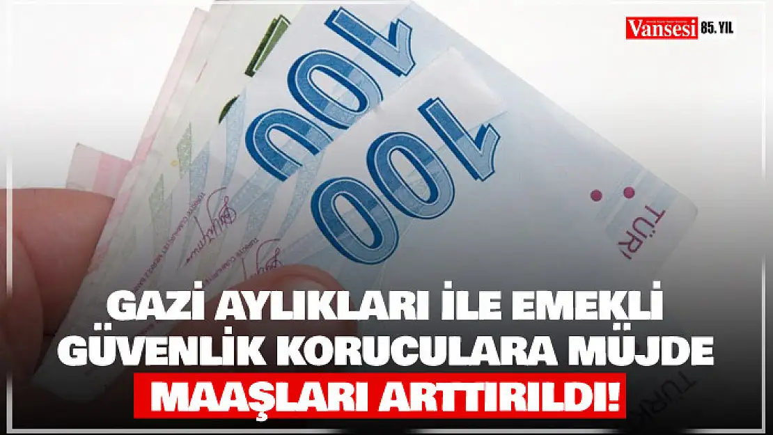 Gazi aylıkları ile emekli güvenlik korucularının maaşları arttırıldı