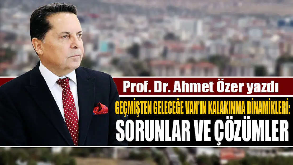 GEÇMİŞTEN GELECEĞE VAN'IN KALAKINMA DİNAMİKLERİ: SORUNLAR VE ÇÖZÜMLER